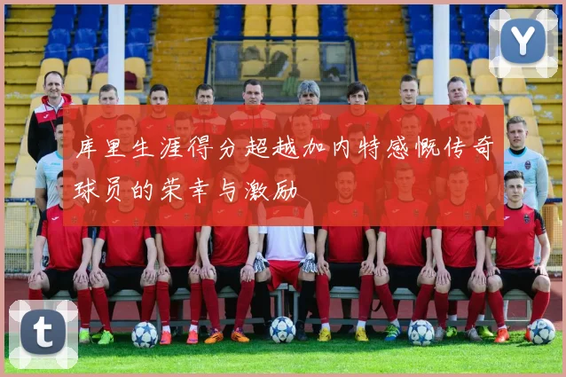 库里生涯得分超越加内特感慨传奇球员的荣幸与激励