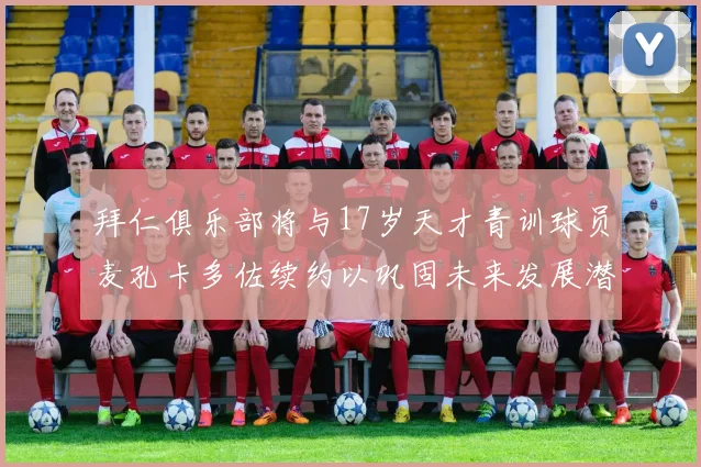 拜仁俱乐部将与17岁天才青训球员麦孔卡多佐续约以巩固未来发展潜力