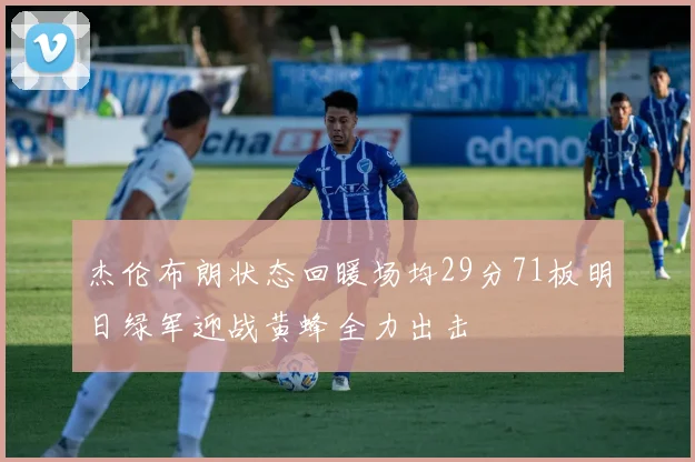 杰伦布朗状态回暖场均29分71板明日绿军迎战黄蜂全力出击