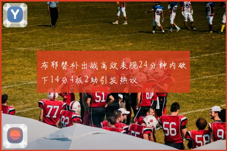 布耶替补出战高效表现24分钟内砍下14分4板2助引发热议