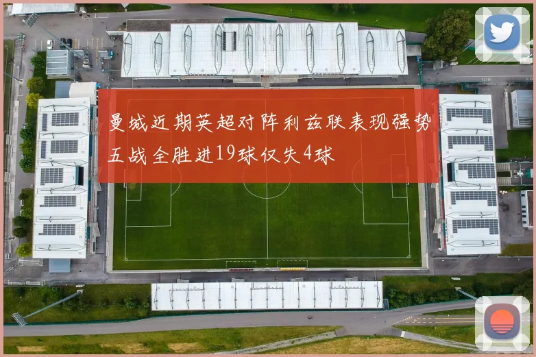 曼城近期英超对阵利兹联表现强势五战全胜进19球仅失4球