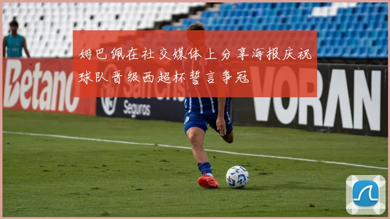姆巴佩在社交媒体上分享海报庆祝球队晋级西超杯誓言争冠