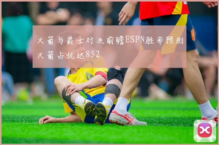火箭与爵士对决前瞻ESPN胜率预测火箭占优达852