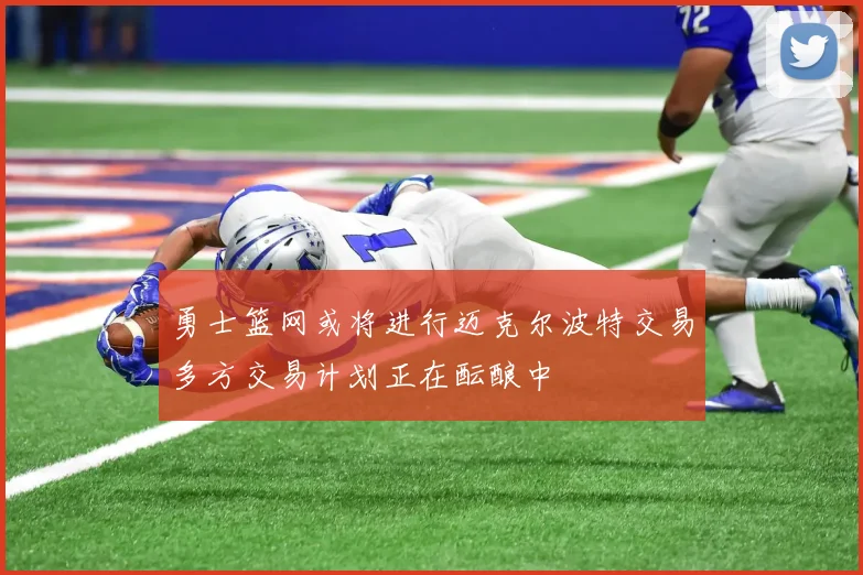 勇士篮网或将进行迈克尔波特交易多方交易计划正在酝酿中