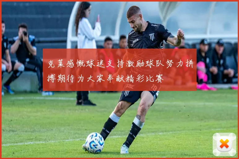 克莱感慨球迷支持激励球队努力拼搏期待为大家奉献精彩比赛