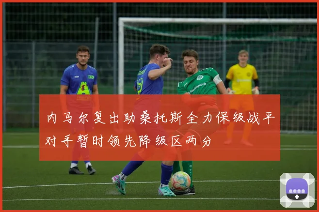 内马尔复出助桑托斯全力保级战平对手暂时领先降级区两分