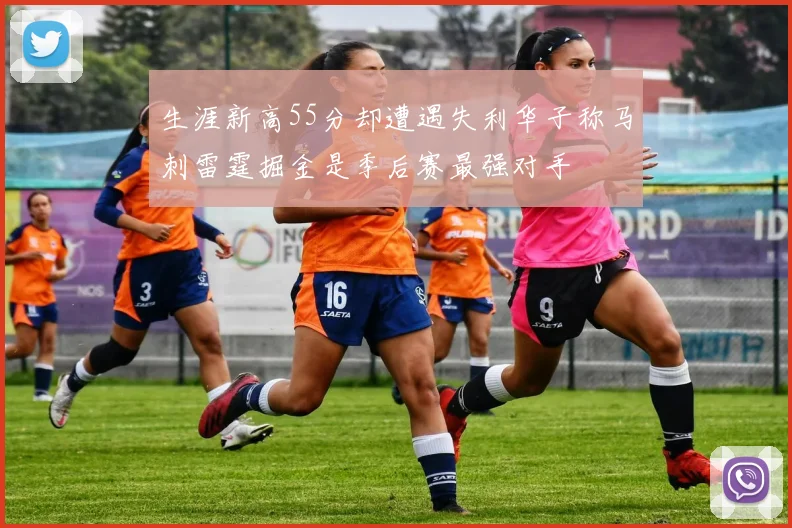 生涯新高55分却遭遇失利华子称马刺雷霆掘金是季后赛最强对手