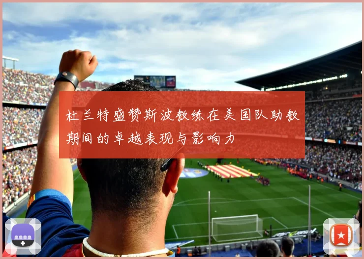 杜兰特盛赞斯波教练在美国队助教期间的卓越表现与影响力