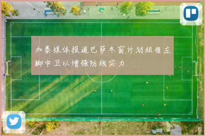 加泰媒体报道巴萨冬窗计划租借左脚中卫以增强防线实力