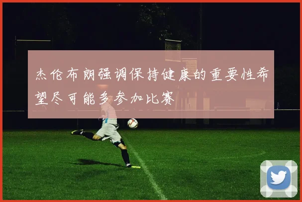 杰伦布朗强调保持健康的重要性希望尽可能多参加比赛