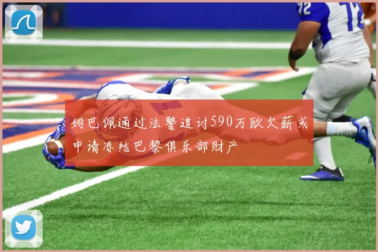 姆巴佩通过法警追讨590万欧欠薪或申请冻结巴黎俱乐部财产