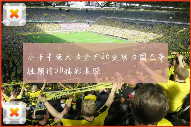 小卡半场火力全开26分助力国王争胜期待50精彩表现