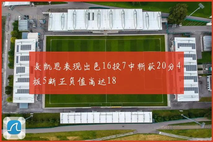 麦凯恩表现出色16投7中斩获20分4板5断正负值高达18