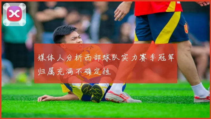 媒体人分析西部球队实力赛季冠军归属充满不确定性