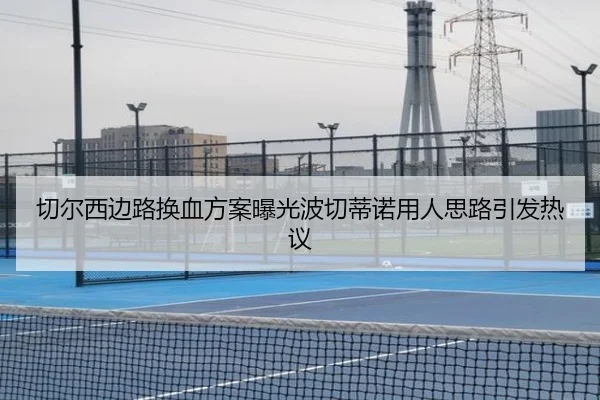 切尔西边路换血方案曝光波切蒂诺用人思路引发热议 | hth